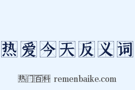 热爱今天反义词是什么意思的图片